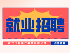 【就业招聘】武汉江赫医疗器械有限公司·武汉新华就业招聘信息