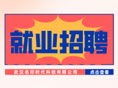 【就业招聘】武汉名印时代科技有限公司·武汉新华就业招聘信息