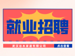 【就业招聘】武汉谷本家居有限公司·武汉新华就业招聘信息