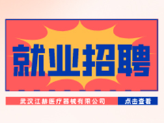 【就业招聘】武汉江赫医疗器械有限公司·武汉新华就业招聘信息