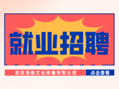 【就业招聘】武汉浅橙文化传播有限公司·武汉新华就业招聘信息